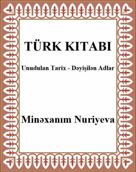 Türk Kitabi Unudulan Tarix Deyişilen Adlar - Minexanım Nuriyeva